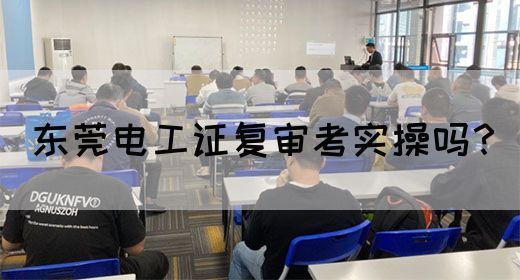 东莞电工证复审考实操吗？