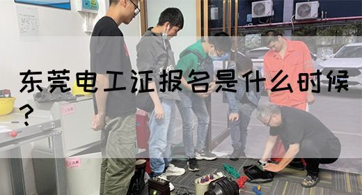 东莞电工证报名是什么时候？