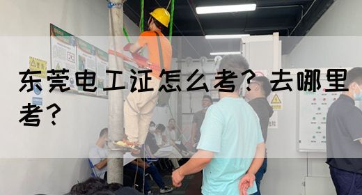 东莞电工证怎么考？去哪里考？