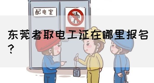 东莞考取电工证在哪里报名？