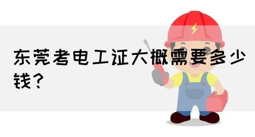 东莞考电工证大概需要多少钱？