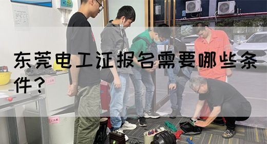 东莞电工证报名需要哪些条件？