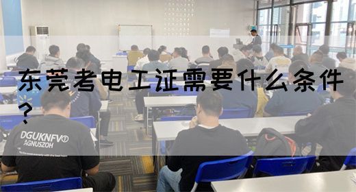 东莞考电工证需要什么条件？
