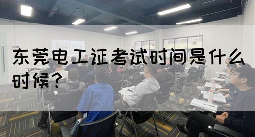 东莞电工证考试时间是什么时候？