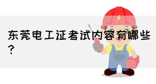 东莞电工证考试内容有哪些？