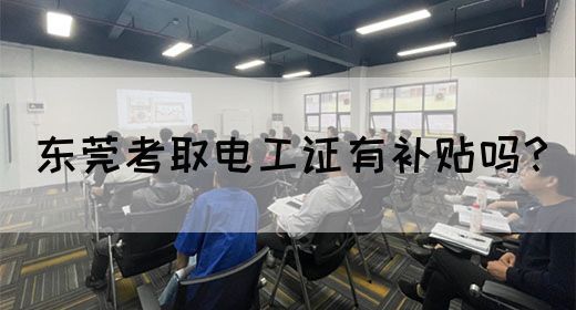 东莞考取电工证有补贴吗？