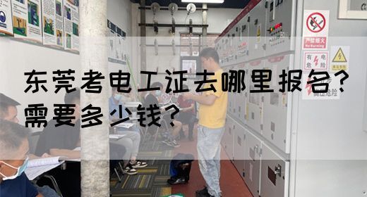 东莞考电工证去哪里报名？需要多少钱？