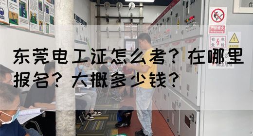 东莞电工证怎么考？在哪里报名？大概多少钱？