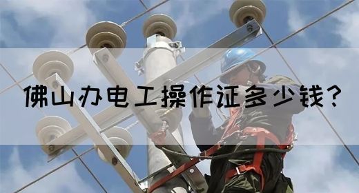 佛山办电工操作证多少钱？