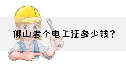 佛山考个电工证多少钱？