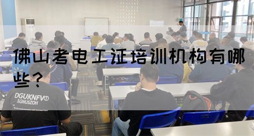 佛山考电工证培训机构有哪些？