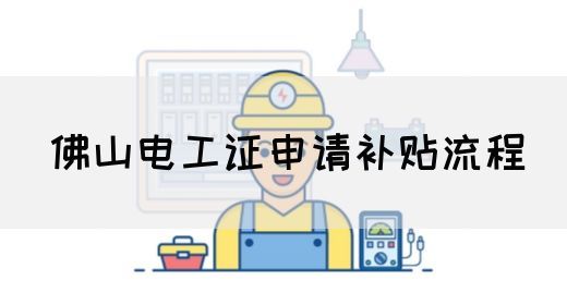 佛山电工证申请补贴流程