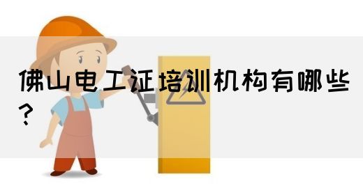 佛山电工证培训机构有哪些？