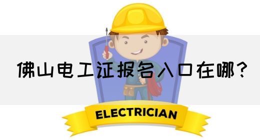 佛山电工证报名入口在哪？
