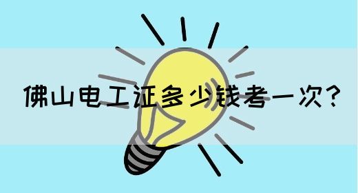 佛山电工证多少钱考一次？