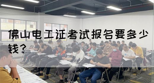 佛山电工证考试报名要多少钱？