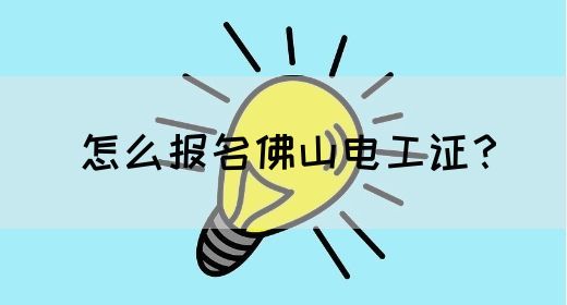 怎么报名佛山电工证？
