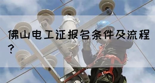 佛山电工证报名条件及流程？