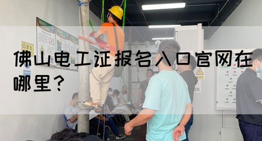 佛山电工证报名入口官网在哪里？
