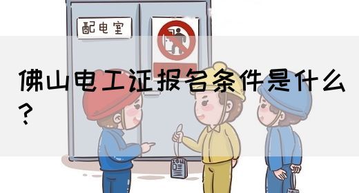 佛山电工证报名条件是什么？