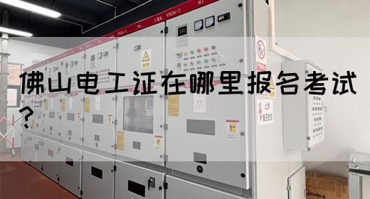 佛山电工证在哪里报名考试？