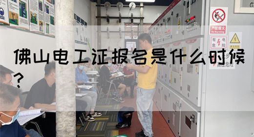 佛山电工证报名是什么时候？