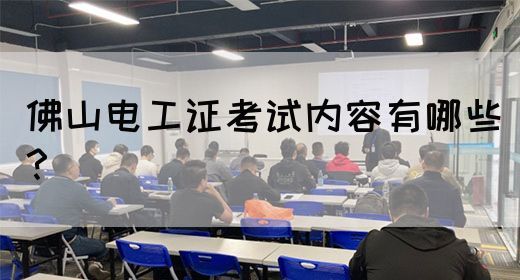 佛山电工证考试内容有哪些？
