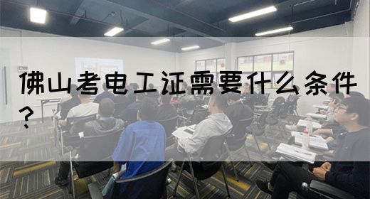 佛山考电工证需要什么条件？