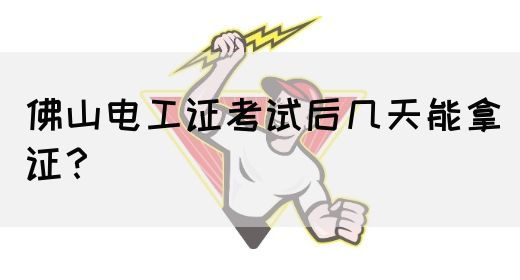 佛山电工证考试后几天能拿证？