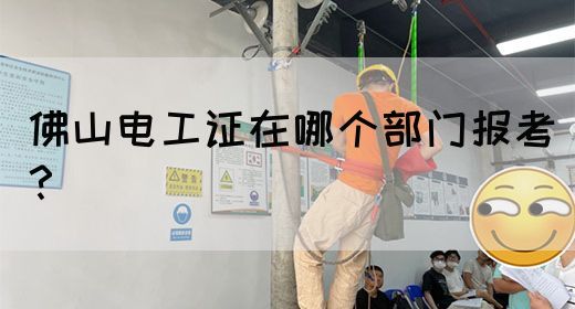 佛山电工证在哪个部门报考？