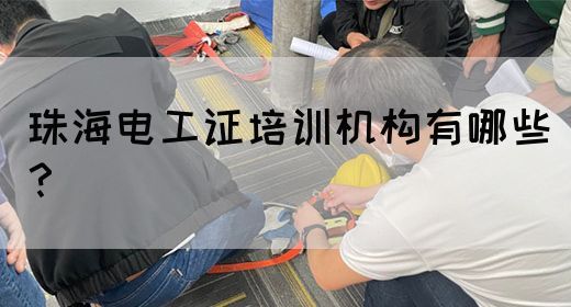 珠海电工证培训机构有哪些？
