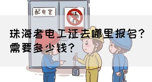 珠海考电工证去哪里报名？需要多少钱？