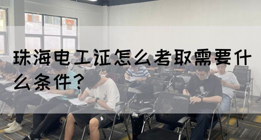 珠海电工证怎么考取需要什么条件？