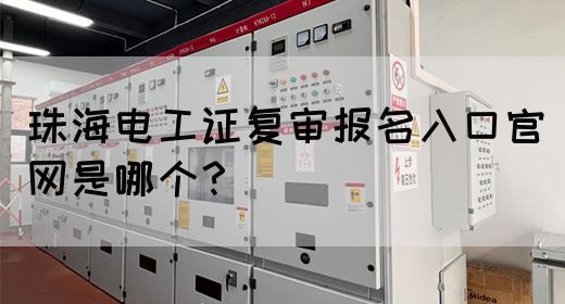 珠海电工证复审报名入口官网是哪个？
