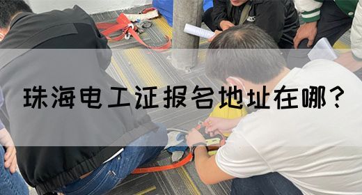 珠海电工证报名地址在哪？