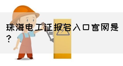 珠海电工证报名入口官网是？(图1)