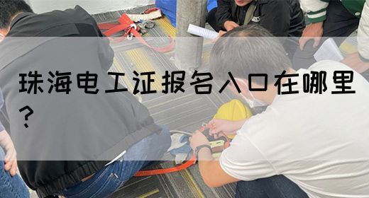 珠海电工证报名入口在哪里？