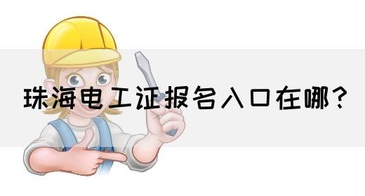 珠海电工证报名入口在哪？(图1)