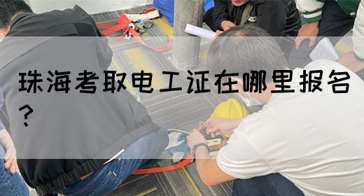 珠海考取电工证在哪里报名？