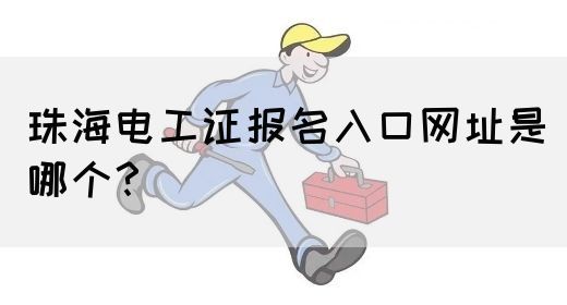 珠海电工证报名入口网址是哪个？(图1)
