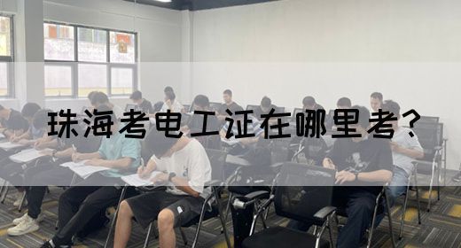 珠海考电工证在哪里考？