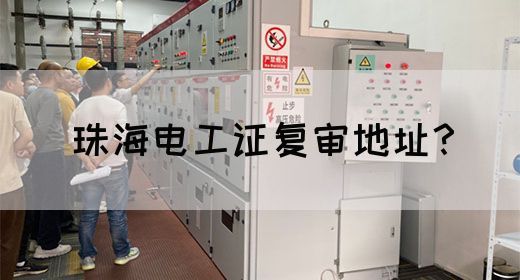 珠海电工证复审地址？