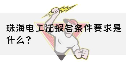 珠海电工证报名条件要求是什么？(图1)