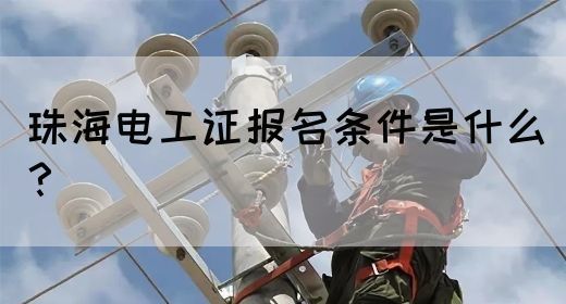 珠海电工证报名条件是什么？