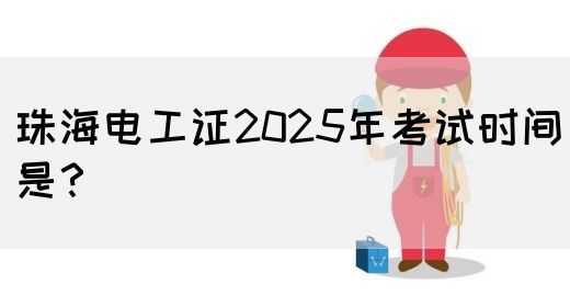 珠海电工证2025年考试时间是？(图1)