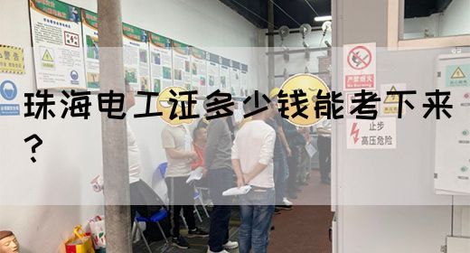 珠海电工证多少钱能考下来？