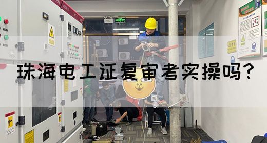 珠海电工证复审考实操吗？(图1)