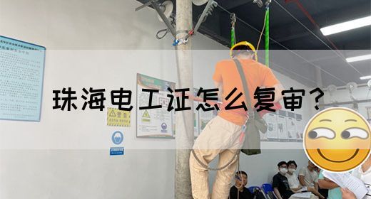 珠海电工证怎么复审？