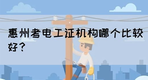 惠州考电工证机构哪个比较好？