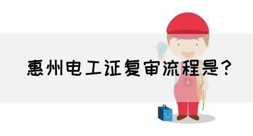 惠州电工证复审流程是？(图1)